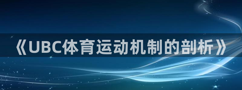 极速体育赛事：《UBC体育运动机制的剖析》