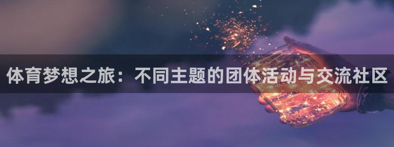 黑白极速体育：体育梦想之旅：不同主题的团体活动与交流社区